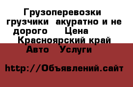 Грузоперевозки, грузчики, акуратно и не дорого!  › Цена ­ 260 - Красноярский край Авто » Услуги   